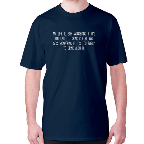 My life is 50% wondering if it's too late to drink coffee and 50% wondering if it's too early to drink alcohol - men's premium t-shirt - Graphic Gear