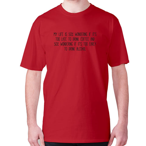 My life is 50% wondering if it's too late to drink coffee and 50% wondering if it's too early to drink alcohol - men's premium t-shirt - Graphic Gear