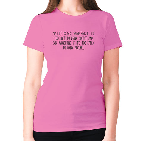 My life is 50% wondering if it's too late to drink coffee and 50% wondering if it's too early to drink alcohol - women's premium t-shirt - Graphic Gear