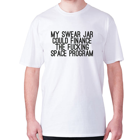 My swear jar could finance the fxcking space program - men's premium t-shirt - Graphic Gear