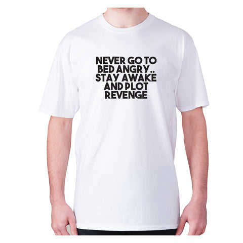 Never go to bed angry.. Stay awake and plot revenge - men's premium t-shirt - Graphic Gear