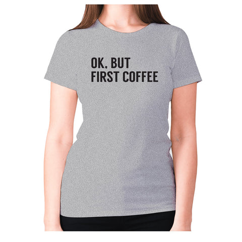 Ok, but first coffee - women's premium t-shirt - Graphic Gear