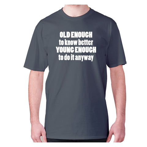 Old enough to know better young enough to do it anyway - men's premium t-shirt - Graphic Gear