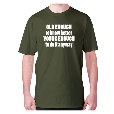 Old enough to know better young enough to do it anyway - men's premium t-shirt - Graphic Gear