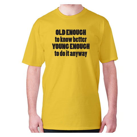 Old enough to know better young enough to do it anyway - men's premium t-shirt - Graphic Gear