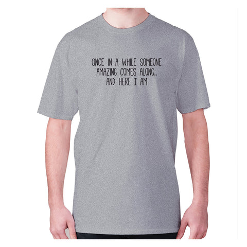 Once in a while someone amazing comes along.. and here I am - men's premium t-shirt - Graphic Gear