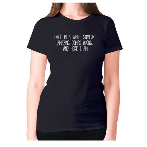 Once in a while someone amazing comes along.. and here I am - women's premium t-shirt - Graphic Gear