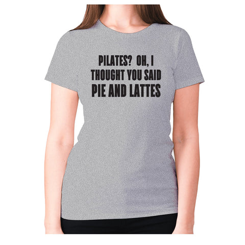 Pilates Oh, I thought you said pie and lattes - women's premium t-shirt - Graphic Gear