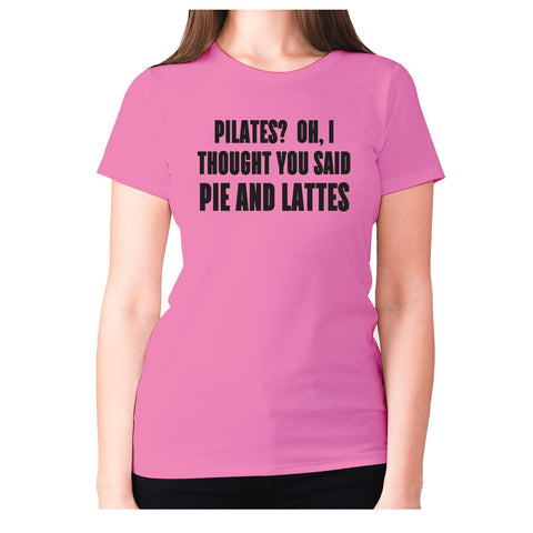 Pilates Oh, I thought you said pie and lattes - women's premium t-shirt - Graphic Gear