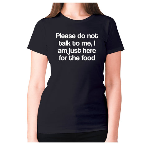Please do not talk to me I am just here for the food - women's premium t-shirt - Graphic Gear