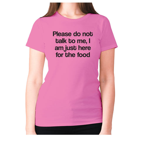 Please do not talk to me I am just here for the food - women's premium t-shirt - Graphic Gear