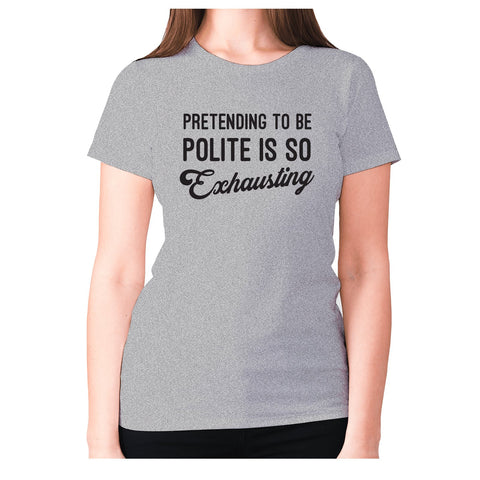 Pretending to be polite is so exhausting - women's premium t-shirt - Graphic Gear