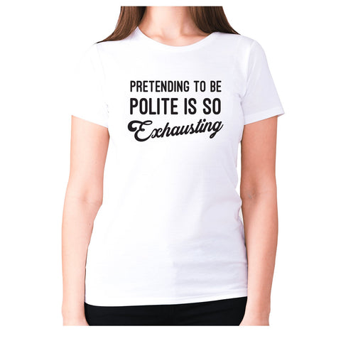 Pretending to be polite is so exhausting - women's premium t-shirt - Graphic Gear