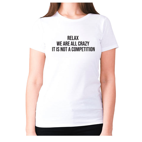 Relax we are all crazy it is not a competition - women's premium t-shirt - Graphic Gear