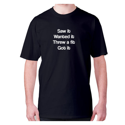 Saw it wanted it threw a fit got it - men's premium t-shirt - Graphic Gear