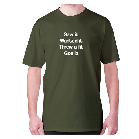 Saw it wanted it threw a fit got it - men's premium t-shirt - Graphic Gear