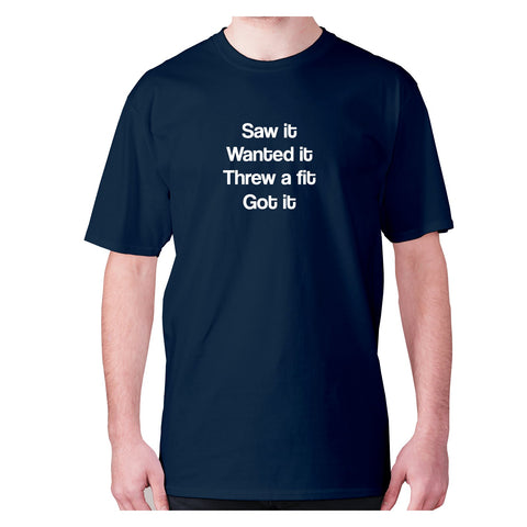 Saw it wanted it threw a fit got it - men's premium t-shirt - Graphic Gear