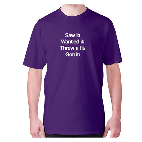 Saw it wanted it threw a fit got it - men's premium t-shirt - Graphic Gear