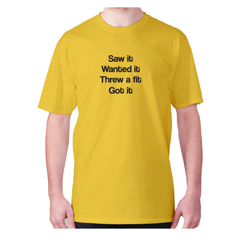 Saw it wanted it threw a fit got it - men's premium t-shirt - Graphic Gear