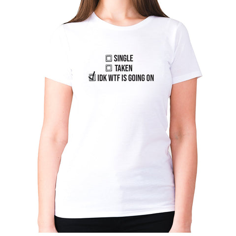 Single Taken idk wtf is going on - women's premium t-shirt - Graphic Gear