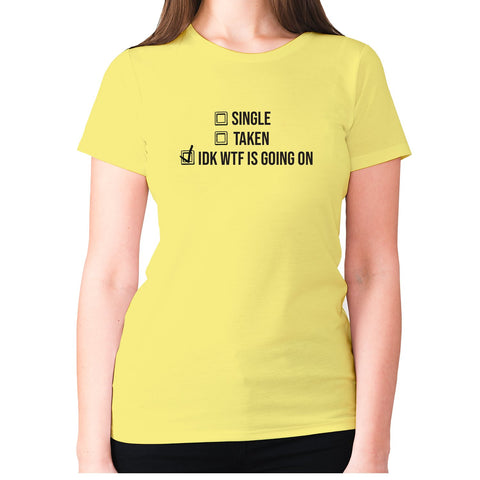 Single Taken idk wtf is going on - women's premium t-shirt - Graphic Gear