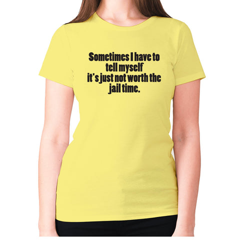 Sometimes I have to tell myself it's just not worth the jail time - women's premium t-shirt - Graphic Gear