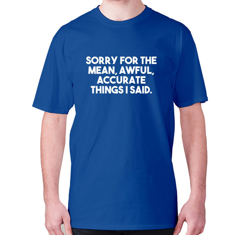 Sorry for the mean, awful, accurate things I said - men's premium t-shirt - Graphic Gear