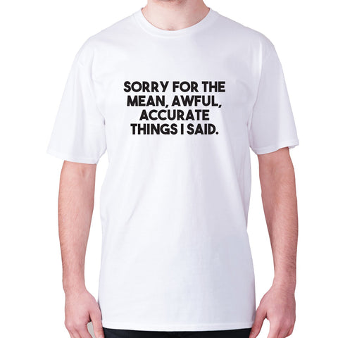 Sorry for the mean, awful, accurate things I said - men's premium t-shirt - Graphic Gear