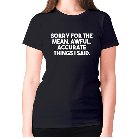 Sorry for the mean, awful, accurate things I said - women's premium t-shirt - Graphic Gear