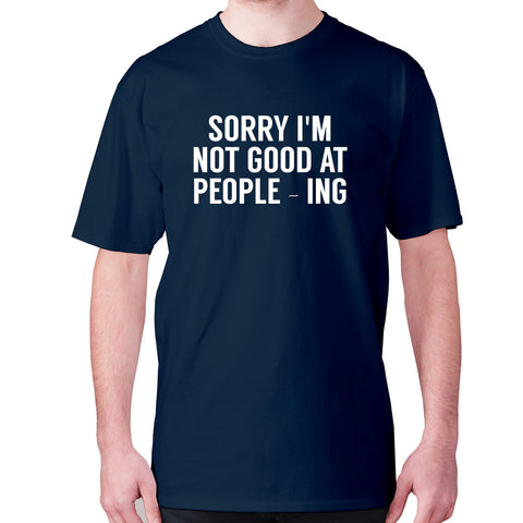 Sorry I'm not good at people - ing - men's premium t-shirt - Graphic Gear