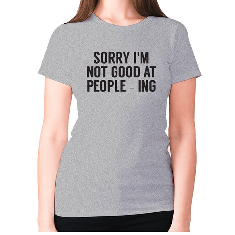 Sorry I'm not good at people - ing - women's premium t-shirt - Graphic Gear