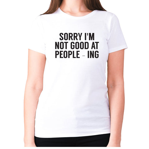 Sorry I'm not good at people - ing - women's premium t-shirt - Graphic Gear