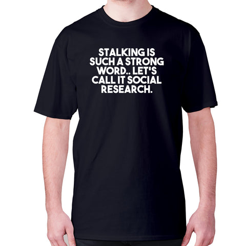 Stalking is such a strong word.. Let's call it social research - men's premium t-shirt - Graphic Gear