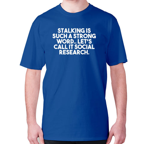 Stalking is such a strong word.. Let's call it social research - men's premium t-shirt - Graphic Gear