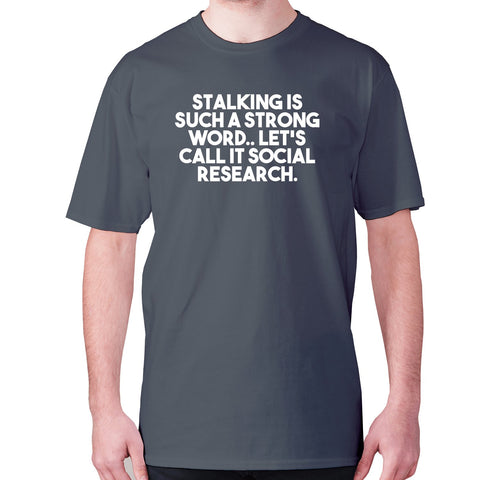 Stalking is such a strong word.. Let's call it social research - men's premium t-shirt - Graphic Gear