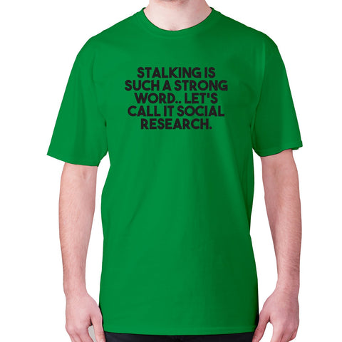 Stalking is such a strong word.. Let's call it social research - men's premium t-shirt - Graphic Gear