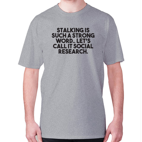 Stalking is such a strong word.. Let's call it social research - men's premium t-shirt - Graphic Gear