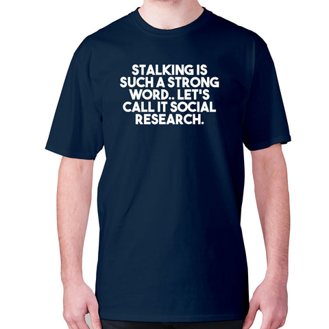 Stalking is such a strong word.. Let's call it social research - men's premium t-shirt - Graphic Gear
