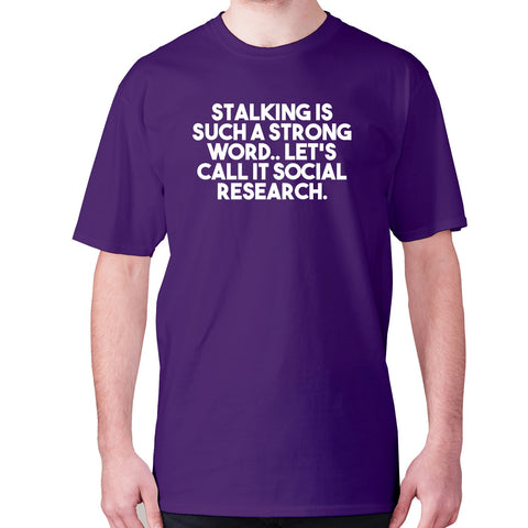 Stalking is such a strong word.. Let's call it social research - men's premium t-shirt - Graphic Gear