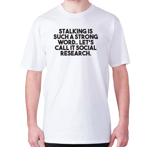 Stalking is such a strong word.. Let's call it social research - men's premium t-shirt - Graphic Gear
