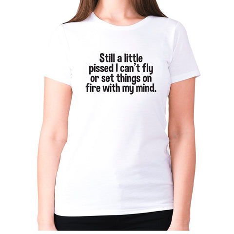 Still a little pissed I can't fly or set things on fire with my mind - women's premium t-shirt - Graphic Gear