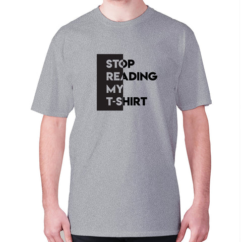 Stop reading my t-shirt - men's premium t-shirt - Graphic Gear