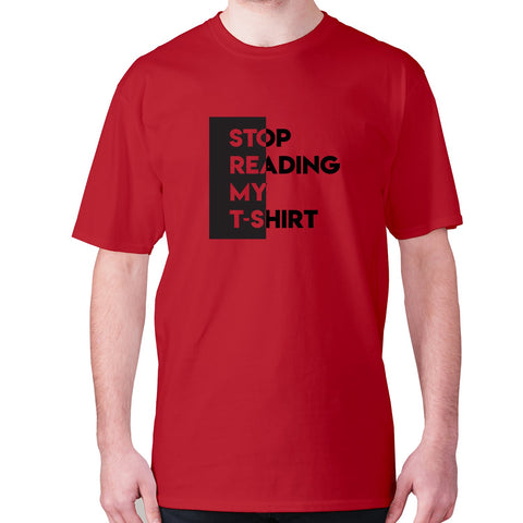 Stop reading my t-shirt - men's premium t-shirt - Graphic Gear