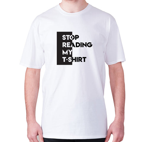 Stop reading my t-shirt - men's premium t-shirt - Graphic Gear
