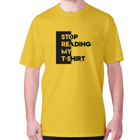 Stop reading my t-shirt - men's premium t-shirt - Graphic Gear