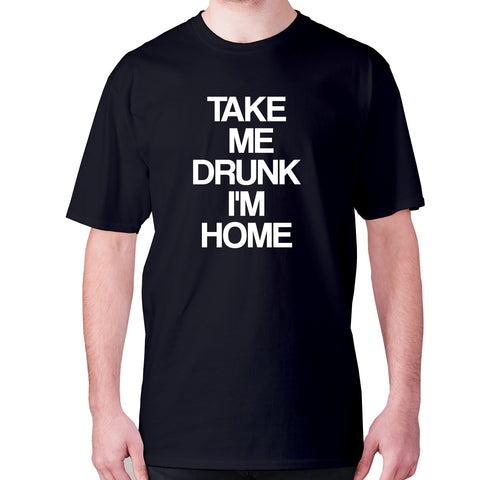 Take me drunk I'm home - men's premium t-shirt - Graphic Gear