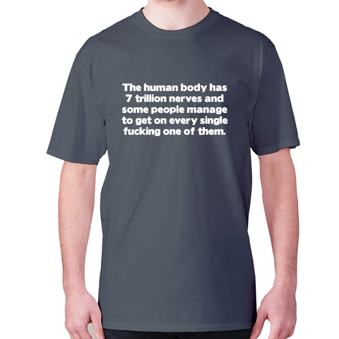 The human body has 7 trillion nerves and some people manage to get on every single fxcking one of them - men's premium t-shirt - Graphic Gear