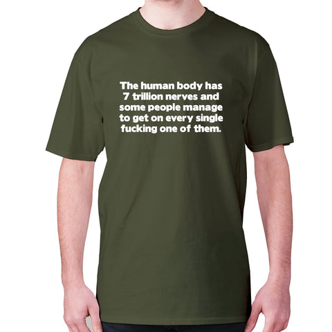 The human body has 7 trillion nerves and some people manage to get on every single fxcking one of them - men's premium t-shirt - Graphic Gear