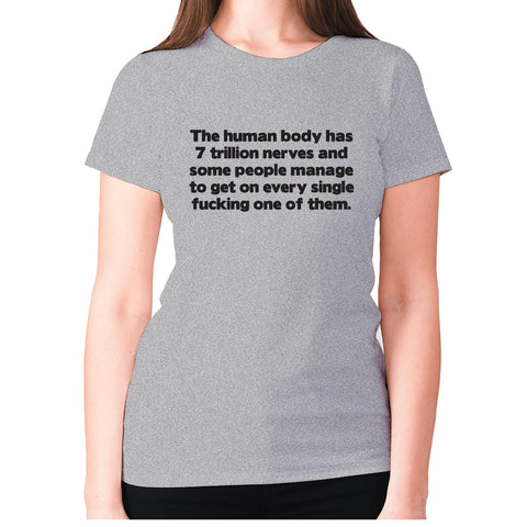 The human body has 7 trillion nerves and some people manage to get on every single fxcking one of them - women's premium t-shirt - Graphic Gear