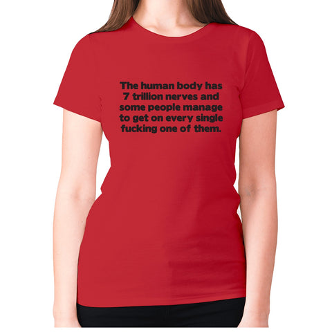 The human body has 7 trillion nerves and some people manage to get on every single fxcking one of them - women's premium t-shirt - Graphic Gear